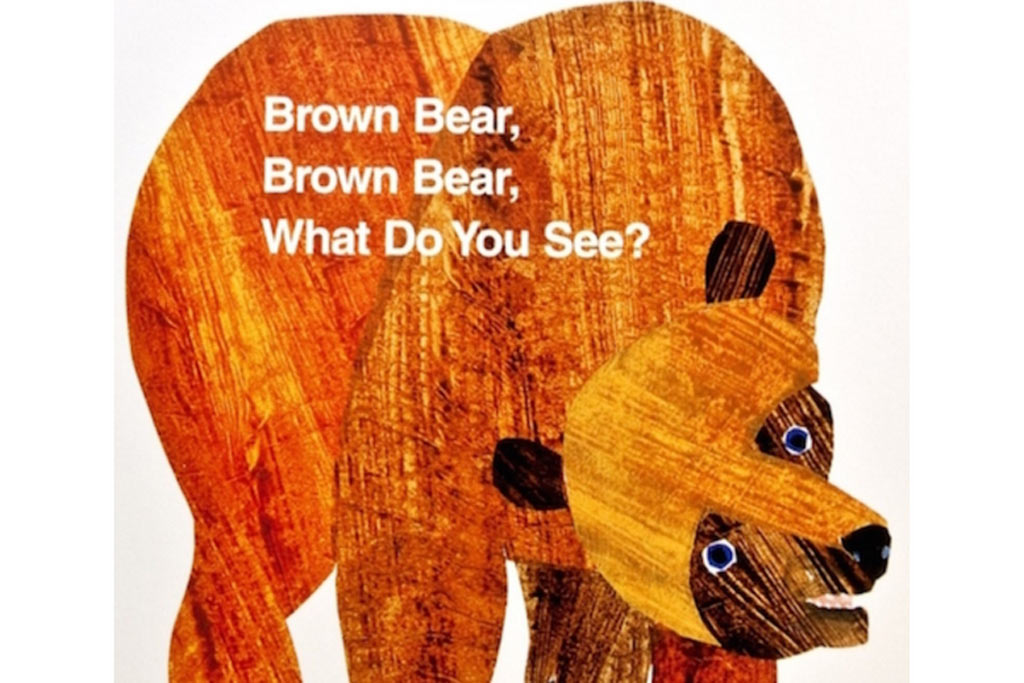 Brown Bear, Brown Bear, What Do You See? Brown Bear, Brown Bear, What Do You See?